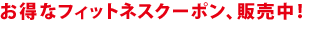 お得なフィットネスクーポン、販売中！ 
