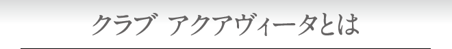 クラブ アクアヴィータとは